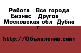 Работа - Все города Бизнес » Другое   . Московская обл.,Дубна г.